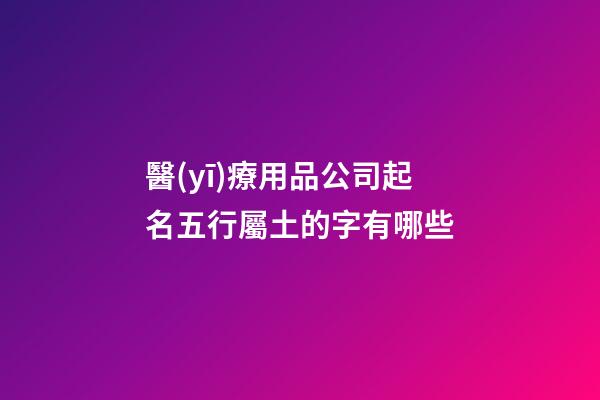 醫(yī)療用品公司起名五行屬土的字有哪些-第1張-公司起名-玄機(jī)派