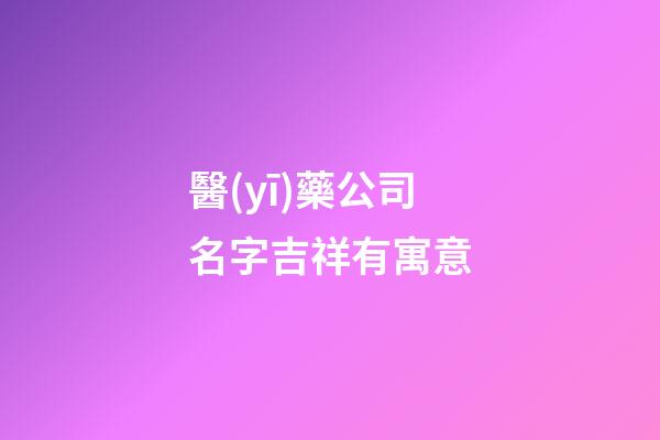 醫(yī)藥公司名字吉祥有寓意