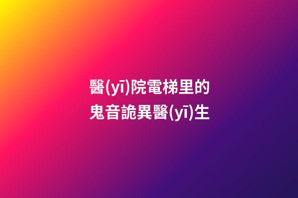 醫(yī)院電梯里的鬼音詭異醫(yī)生