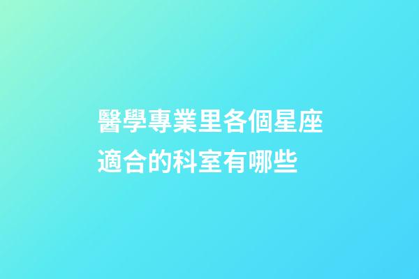醫學專業里各個星座適合的科室有哪些-第1張-星座運勢-玄機派