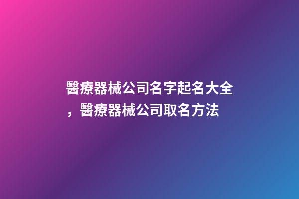 醫療器械公司名字起名大全，醫療器械公司取名方法-第1張-公司起名-玄機派