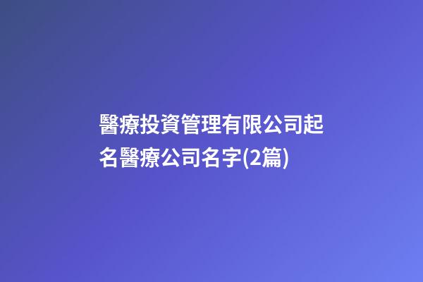 醫療投資管理有限公司起名醫療公司名字(2篇)-第1張-公司起名-玄機派
