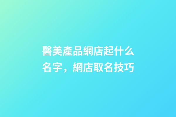 醫美產品網店起什么名字，網店取名技巧-第1張-店鋪起名-玄機派
