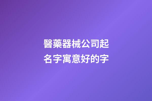 醫藥器械公司起名字寓意好的字-第1張-公司起名-玄機派