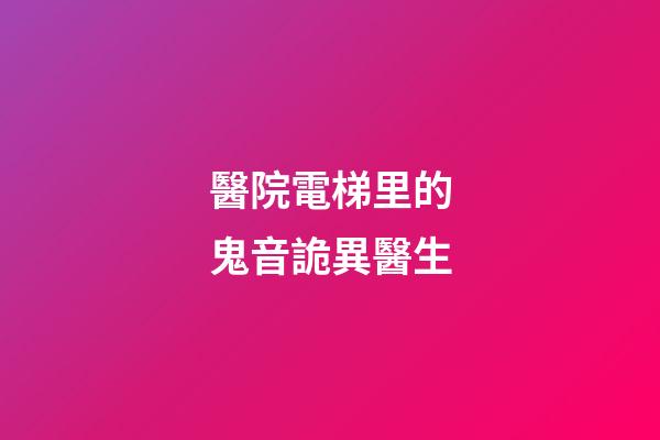 醫院電梯里的鬼音詭異醫生