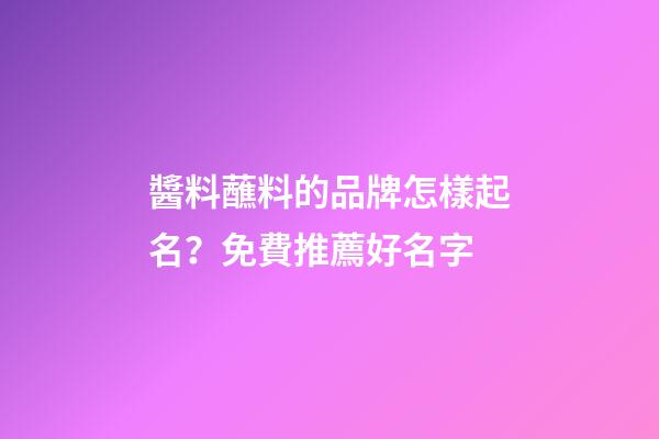 醬料蘸料的品牌怎樣起名？免費推薦好名字