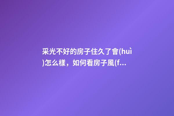 采光不好的房子住久了會(huì)怎么樣，如何看房子風(fēng)水