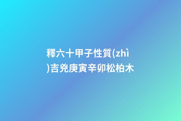 釋六十甲子性質(zhì)吉兇庚寅辛卯松柏木