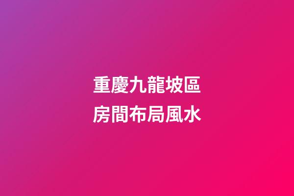 重慶九龍坡區房間布局風水