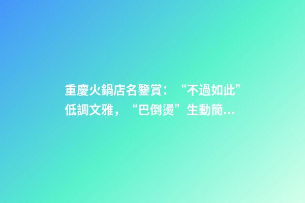 重慶火鍋店名鑒賞：“不過如此”低調文雅，“巴倒燙”生動簡潔-第1張-店鋪起名-玄機派