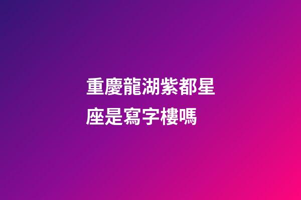 重慶龍湖紫都星座是寫字樓嗎