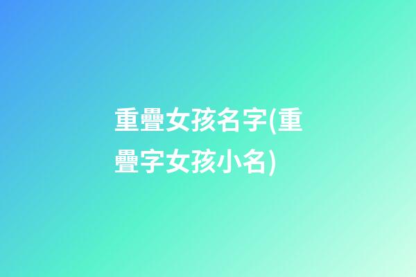 重疊女孩名字(重疊字女孩小名)