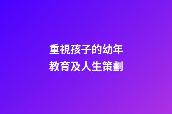 重視孩子的幼年教育及人生策劃