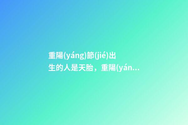 重陽(yáng)節(jié)出生的人是天胎，重陽(yáng)節(jié)出生運(yùn)勢(shì)好嗎
