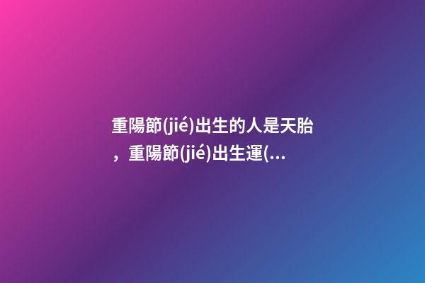 重陽節(jié)出生的人是天胎，重陽節(jié)出生運(yùn)勢(shì)好嗎
