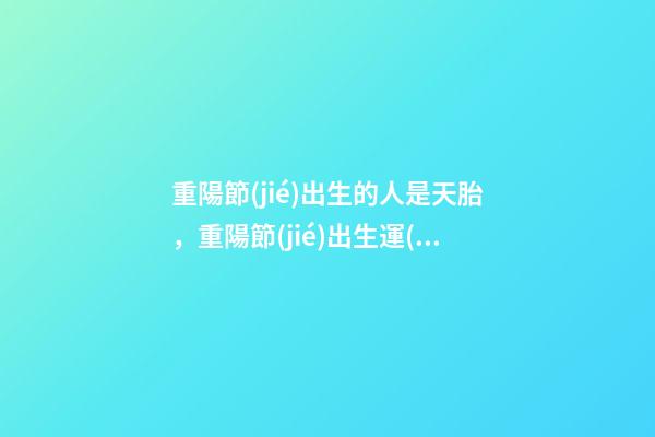重陽節(jié)出生的人是天胎，重陽節(jié)出生運(yùn)勢好嗎