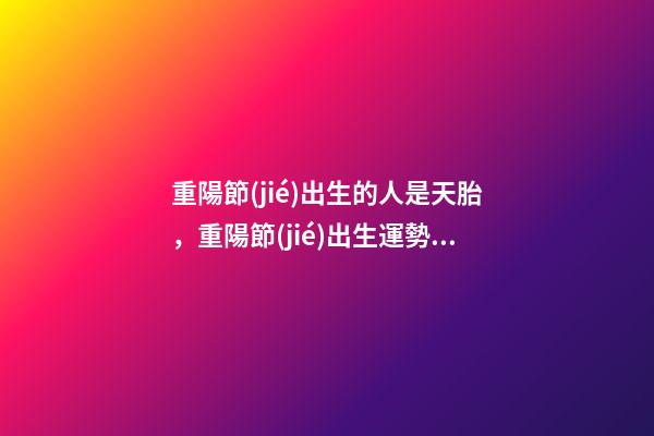 重陽節(jié)出生的人是天胎，重陽節(jié)出生運勢好嗎