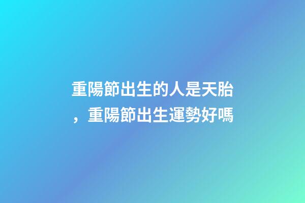 重陽節出生的人是天胎，重陽節出生運勢好嗎