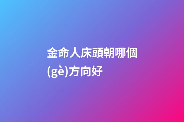 金命人床頭朝哪個(gè)方向好