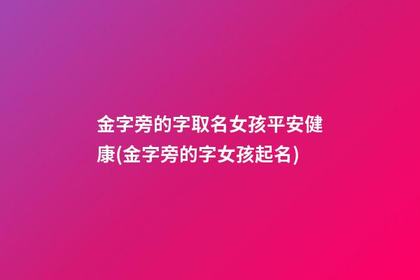 金字旁的字取名女孩平安健康(金字旁的字女孩起名)