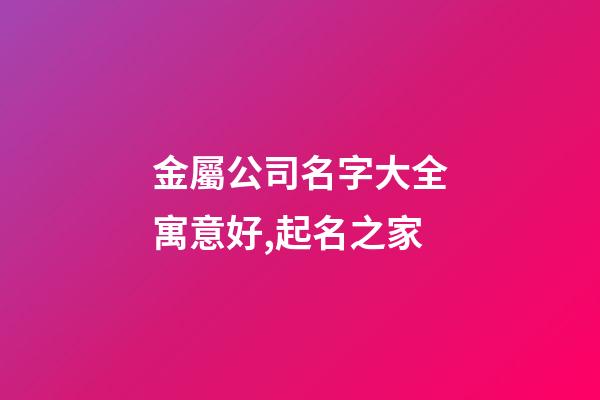 金屬公司名字大全寓意好,起名之家-第1張-公司起名-玄機派