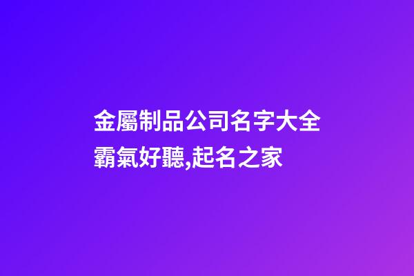 金屬制品公司名字大全霸氣好聽,起名之家-第1張-公司起名-玄機(jī)派