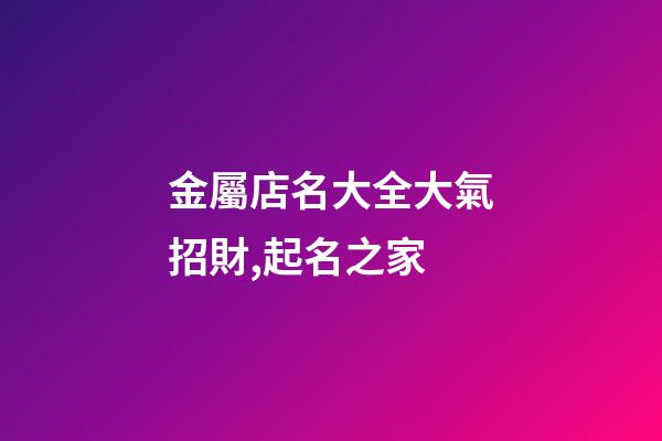 金屬店名大全大氣招財,起名之家-第1張-店鋪起名-玄機派