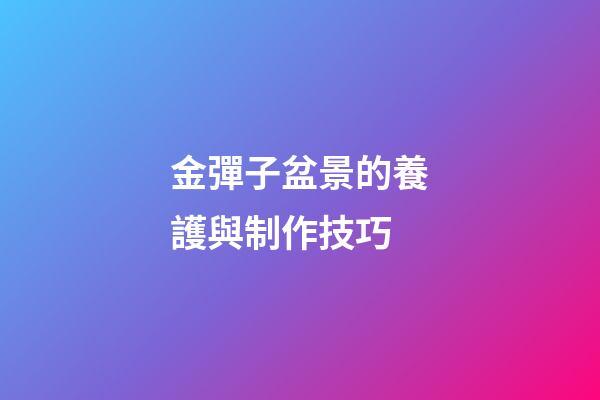 金彈子盆景的養護與制作技巧