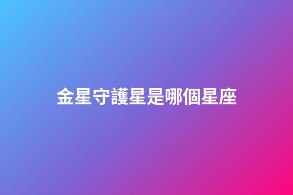金星守護星是哪個星座-第1張-星座運勢-玄機派