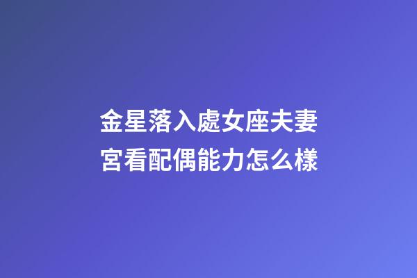 金星落入處女座夫妻宮看配偶能力怎么樣-第1張-星座運勢-玄機派