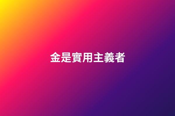 金是實用主義者
