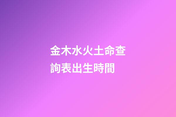 金木水火土命查詢表出生時間