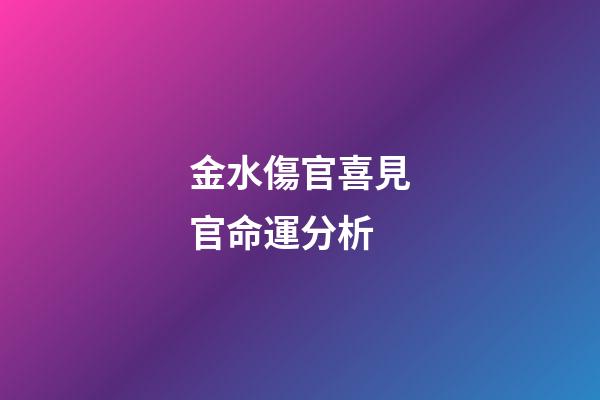 金水傷官喜見官命運分析