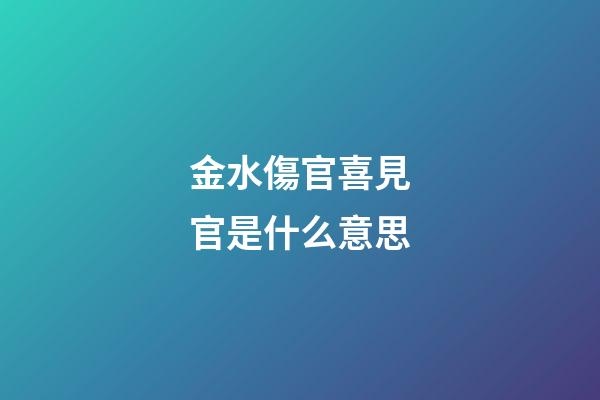 金水傷官喜見官是什么意思