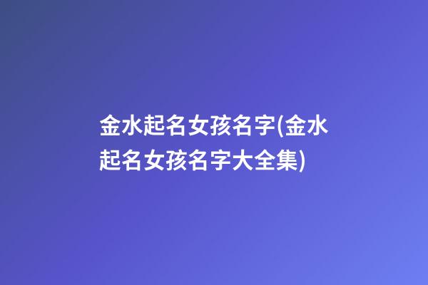 金水起名女孩名字(金水起名女孩名字大全集)