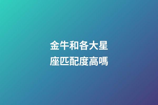 金牛和各大星座匹配度高嗎-第1張-星座運勢-玄機派