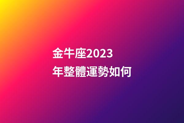 金牛座2023年整體運勢如何-第1張-星座運勢-玄機派