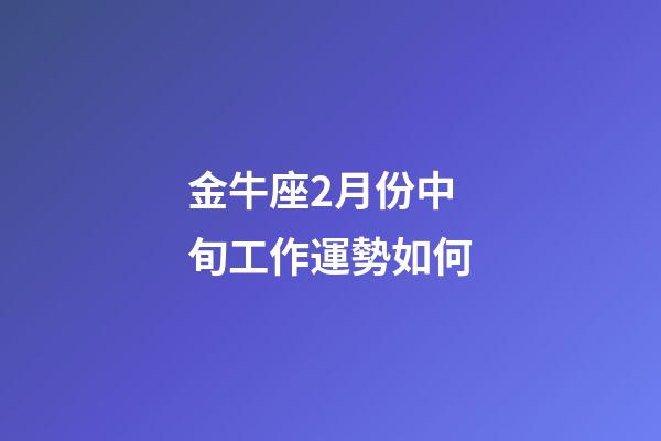 金牛座2月份中旬工作運勢如何-第1張-星座運勢-玄機派