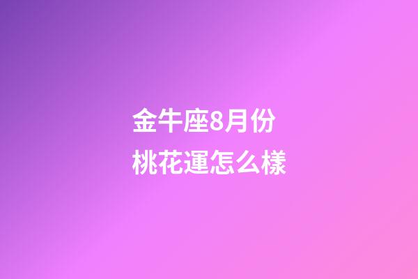 金牛座8月份桃花運怎么樣-第1張-星座運勢-玄機派