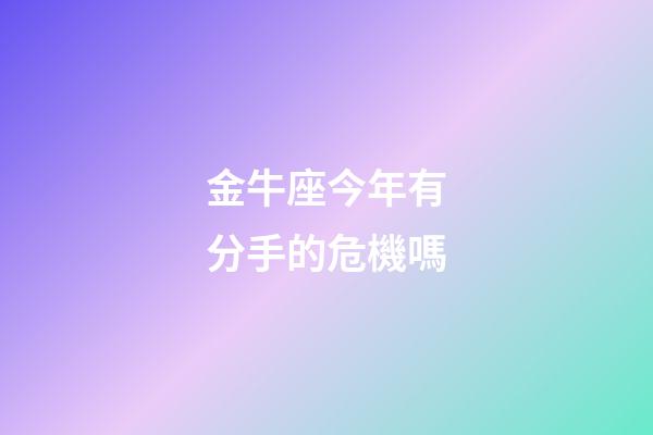 金牛座今年有分手的危機嗎-第1張-星座運勢-玄機派