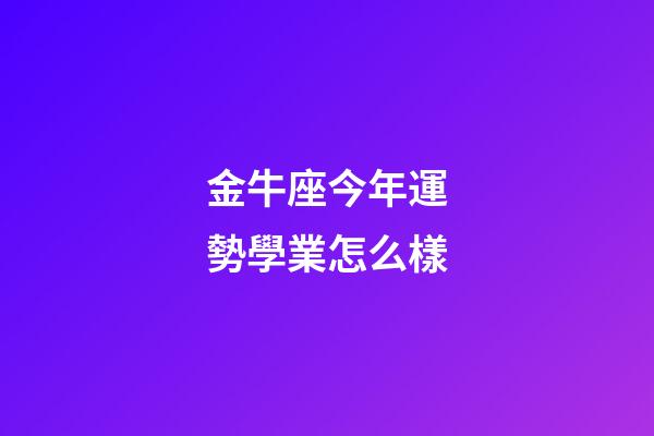 金牛座今年運勢學業怎么樣-第1張-星座運勢-玄機派