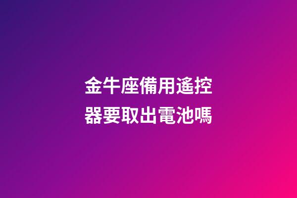 金牛座備用遙控器要取出電池嗎-第1張-星座運(yùn)勢-玄機(jī)派