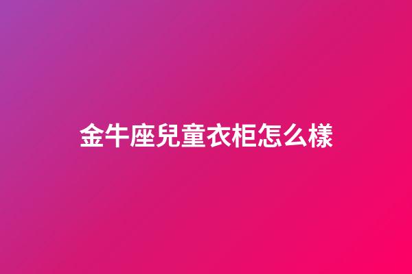 金牛座兒童衣柜怎么樣-第1張-星座運勢-玄機派