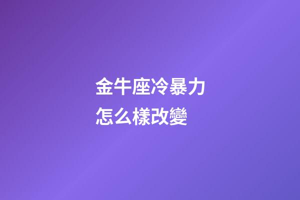 金牛座冷暴力怎么樣改變
