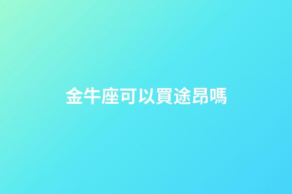 金牛座可以買途昂嗎-第1張-星座運(yùn)勢-玄機(jī)派