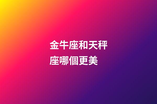 金牛座和天秤座哪個更美-第1張-星座運勢-玄機派