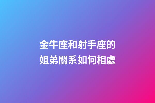 金牛座和射手座的姐弟關系如何相處-第1張-星座運勢-玄機派