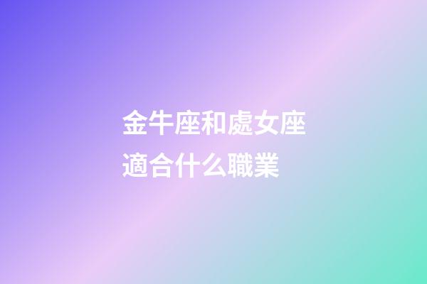 金牛座和處女座適合什么職業-第1張-星座運勢-玄機派