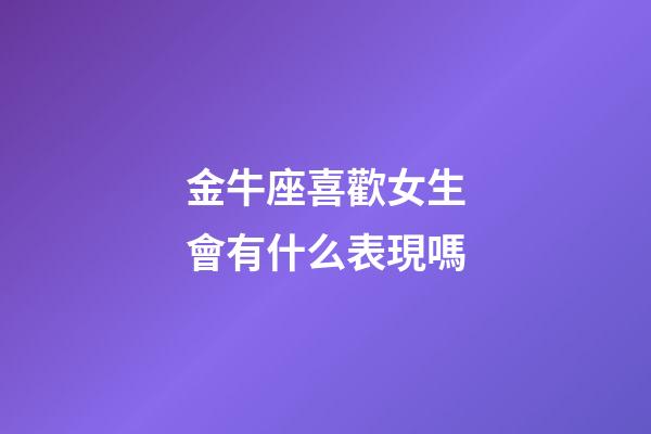 金牛座喜歡女生會有什么表現嗎-第1張-星座運勢-玄機派