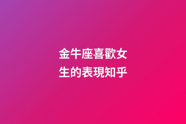 金牛座喜歡女生的表現知乎-第1張-星座運勢-玄機派